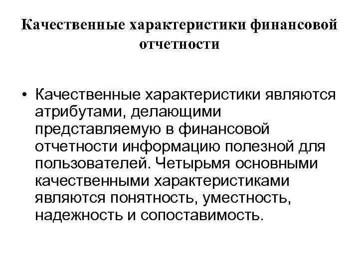 Качественные характеристики финансовой отчетности • Качественные характеристики являются атрибутами, делающими представляемую в финансовой отчетности