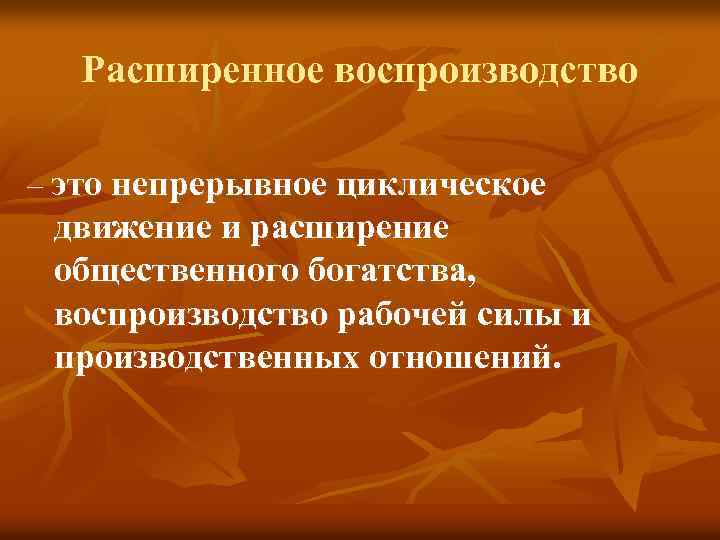 Расширенное воспроизводство – это непрерывное циклическое движение и расширение общественного богатства, воспроизводство рабочей силы