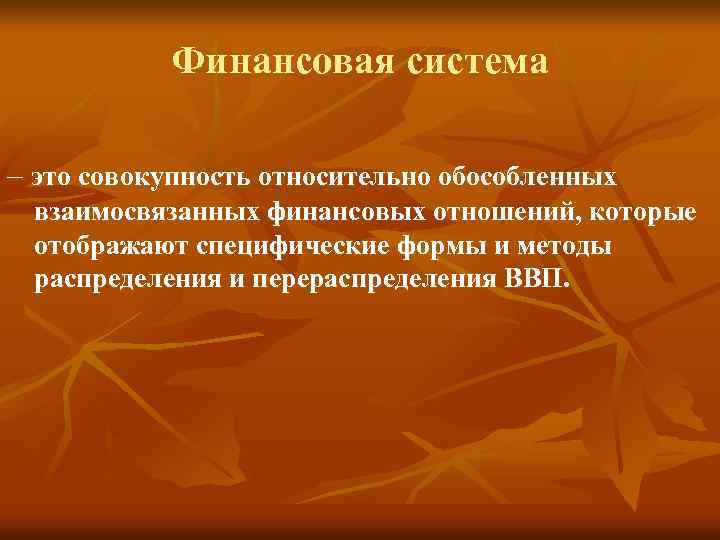 Финансовая система – это совокупность относительно обособленных взаимосвязанных финансовых отношений, которые отображают специфические формы