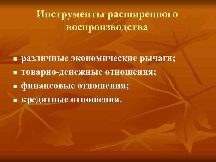 Инструменты расширенного воспроизводства n n различные экономические рычаги; товарно-денежные отношения; финансовые отношения; кредитные отношения.