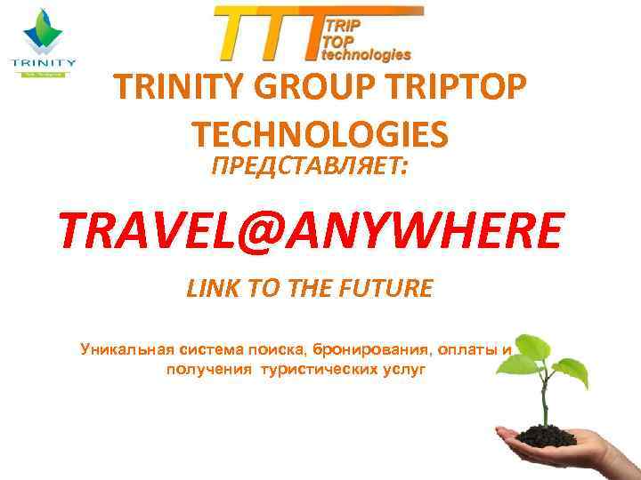 TRINITY GROUP TRIPTOP TECHNOLOGIES ПРЕДСТАВЛЯЕТ: TRAVEL@ANYWHERE LINK TO THE FUTURE Уникальная система поиска, бронирования,