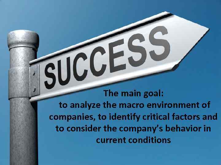The main goal: to analyze the macro environment of companies, to identify critical factors