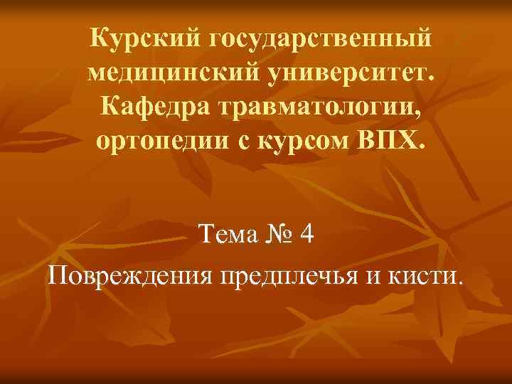 Курский государственный медицинский университет. Кафедра травматологии, ортопедии с курсом ВПХ. Тема № 4 Повреждения