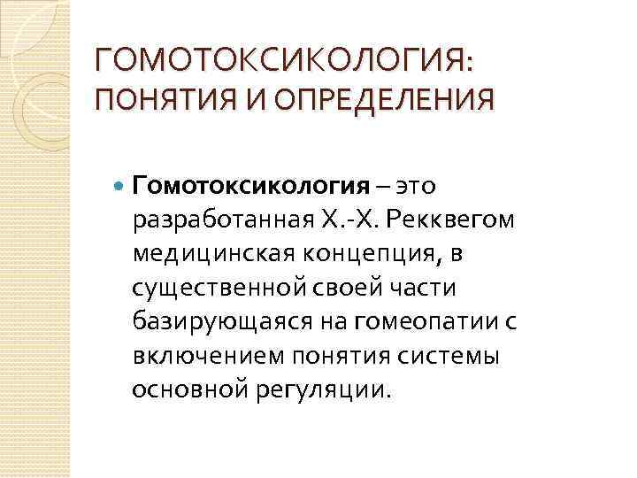 ГОМОТОКСИКОЛОГИЯ: ПОНЯТИЯ И ОПРЕДЕЛЕНИЯ Гомотоксикология – это разработанная Х. -Х. Рекквегом медицинская концепция, в