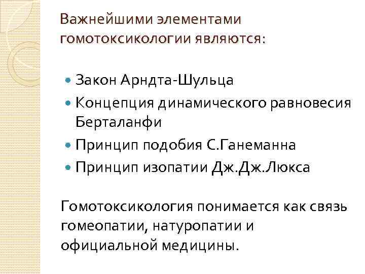 Важнейшими элементами гомотоксикологии являются: Закон Арндта-Шульца Концепция динамического равновесия Берталанфи Принцип подобия С. Ганеманна