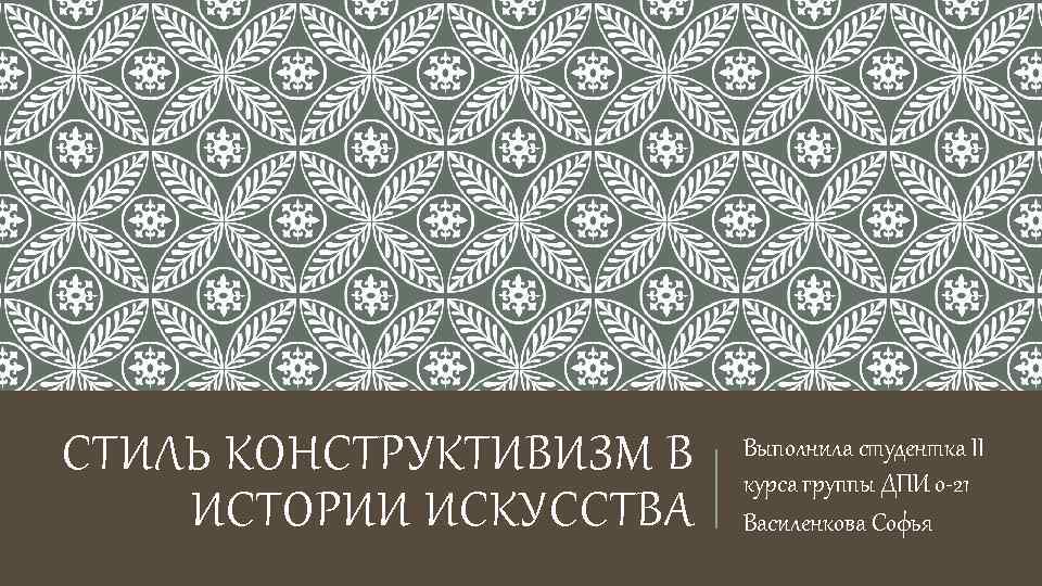 СТИЛЬ КОНСТРУКТИВИЗМ В ИСТОРИИ ИСКУССТВА Выполнила студентка II курса группы ДПИ о-21 Василенкова Софья