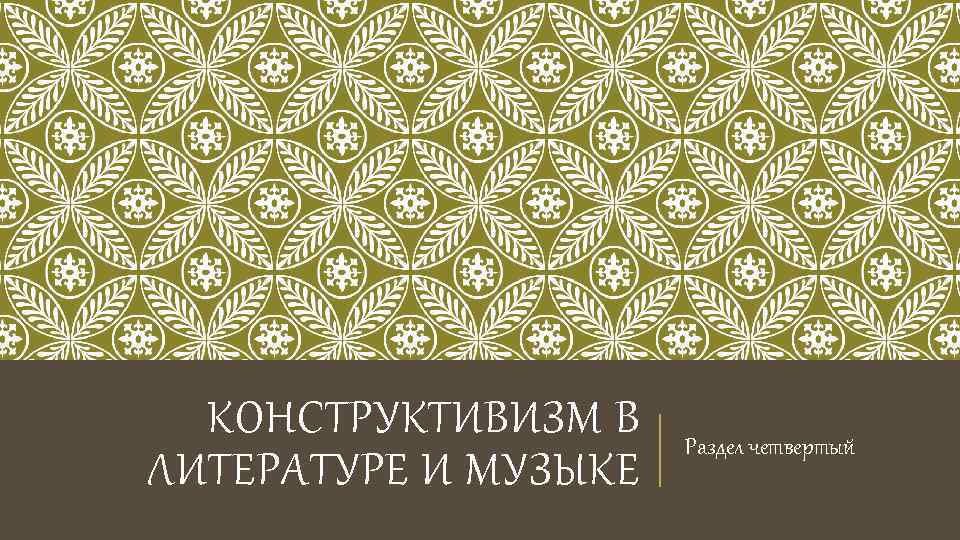 КОНСТРУКТИВИЗМ В ЛИТЕРАТУРЕ И МУЗЫКЕ Раздел четвертый 