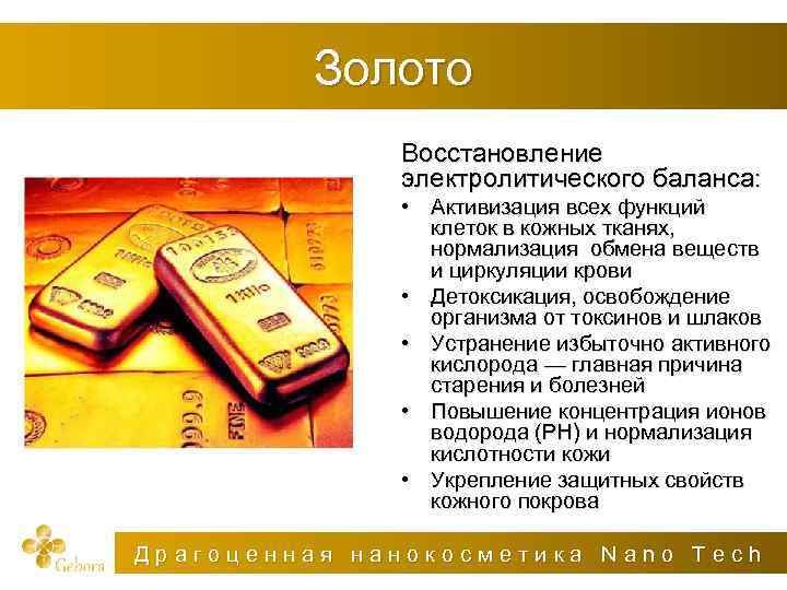 Золото Восстановление электролитического баланса: • Активизация всех функций клеток в кожных тканях, нормализация обмена