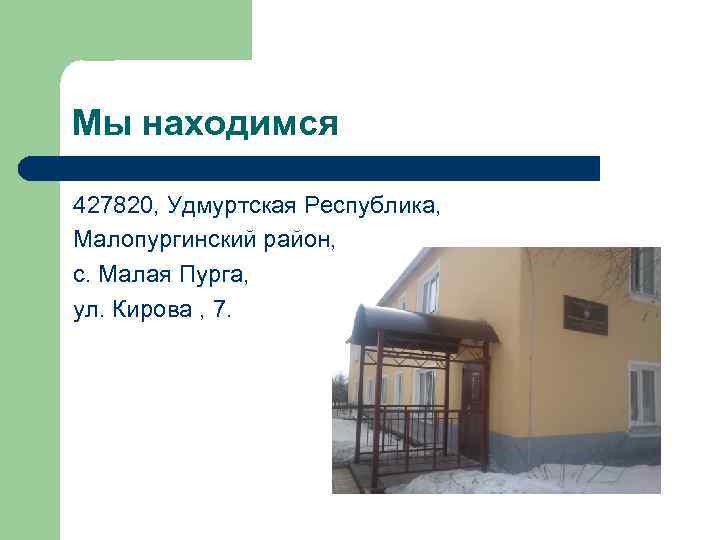 Мы находимся 427820, Удмуртская Республика, Малопургинский район, с. Малая Пурга, ул. Кирова , 7.