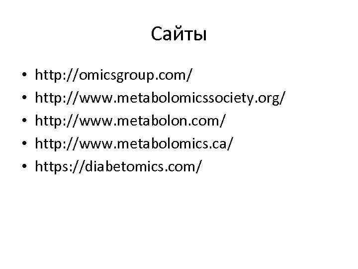 Сайты • • • http: //omicsgroup. com/ http: //www. metabolomicssociety. org/ http: //www. metabolon.