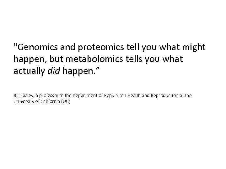 "Genomics and proteomics tell you what might happen, but metabolomics tells you what actually