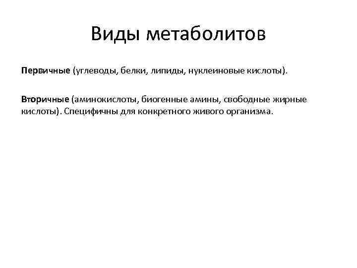 Виды метаболитов Первичные (углеводы, белки, липиды, нуклеиновые кислоты). Вторичные (аминокислоты, биогенные амины, свободные жирные