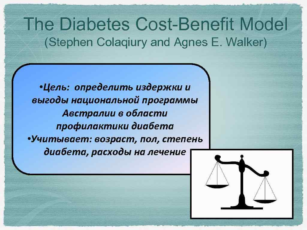 The Diabetes Cost-Benefit Model (Stephen Colaqiury and Agnes E. Walker) • Цель: определить издержки