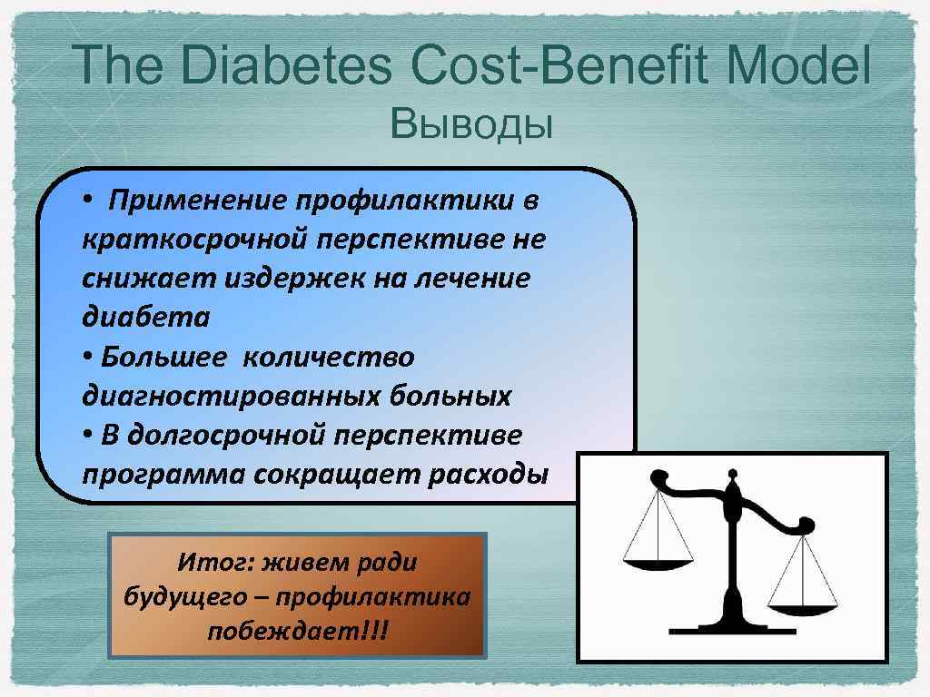 The Diabetes Cost-Benefit Model Выводы • Применение профилактики в краткосрочной перспективе не снижает издержек