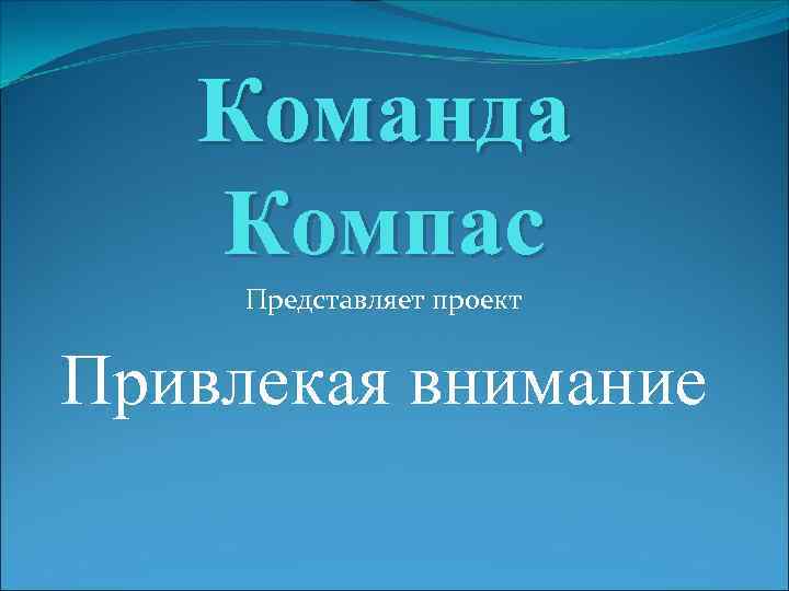 Команда Компас Представляет проект Привлекая внимание 