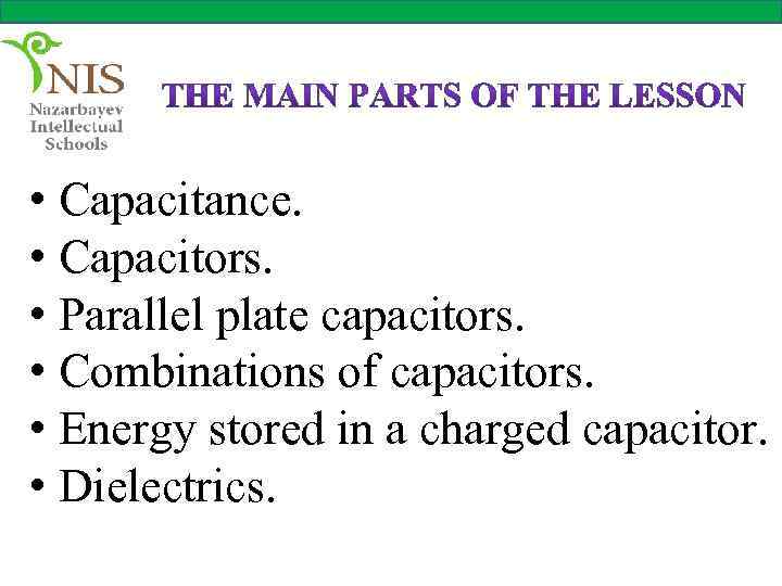  • Capacitance. • Capacitors. • Parallel plate capacitors. • Combinations of capacitors. •