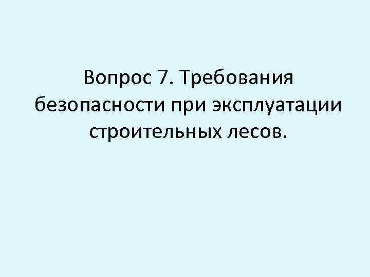 Вопрос 7. Требования безопасности при эксплуатации строительных лесов. 