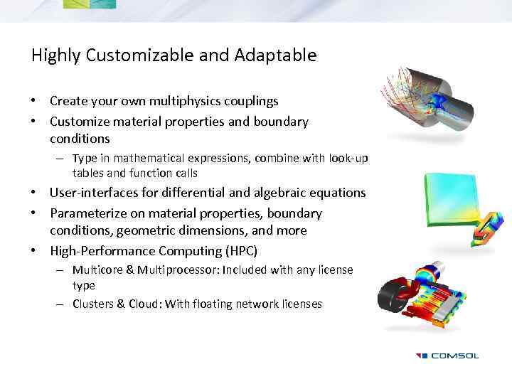 Highly Customizable and Adaptable • Create your own multiphysics couplings • Customize material properties