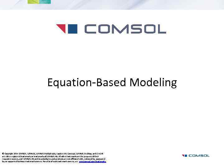 Equation-Based Modeling © Copyright 2014 COMSOL, COMSOL Multiphysics, Capture the Concept, COMSOL Desktop, and