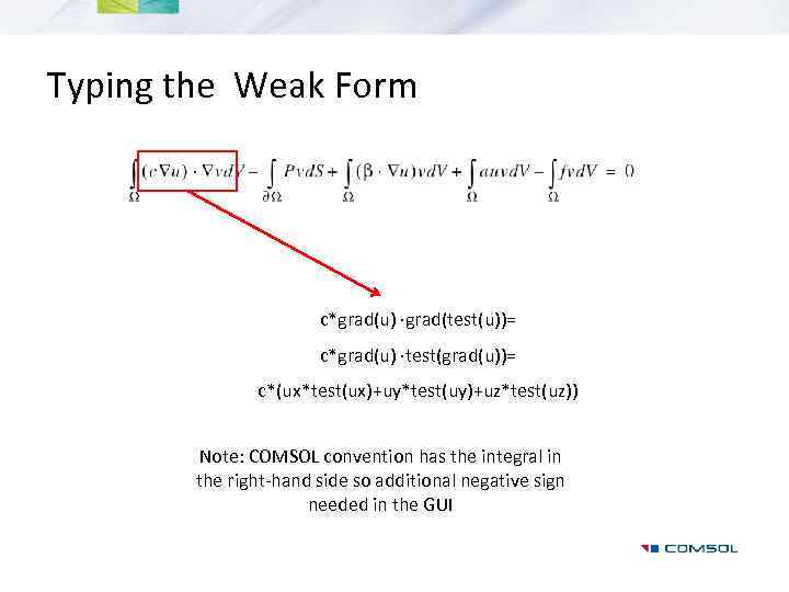 Typing the Weak Form c*grad(u) ·grad(test(u))= c*grad(u) ·test(grad(u))= c*(ux*test(ux)+uy*test(uy)+uz*test(uz)) Note: COMSOL convention has the