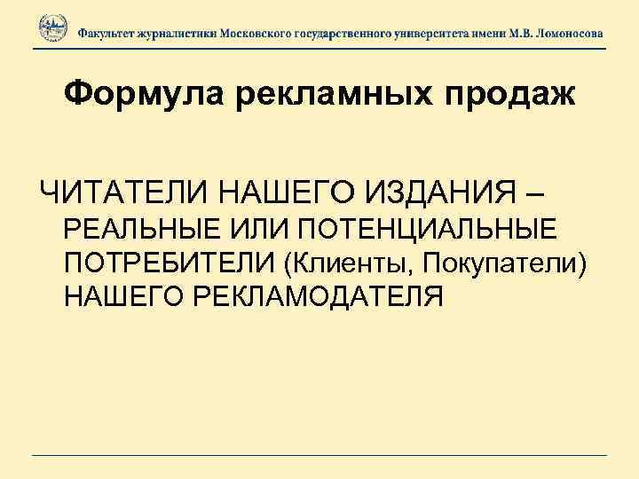 Формула рекламных продаж ЧИТАТЕЛИ НАШЕГО ИЗДАНИЯ – РЕАЛЬНЫЕ ИЛИ ПОТЕНЦИАЛЬНЫЕ ПОТРЕБИТЕЛИ (Клиенты, Покупатели) НАШЕГО