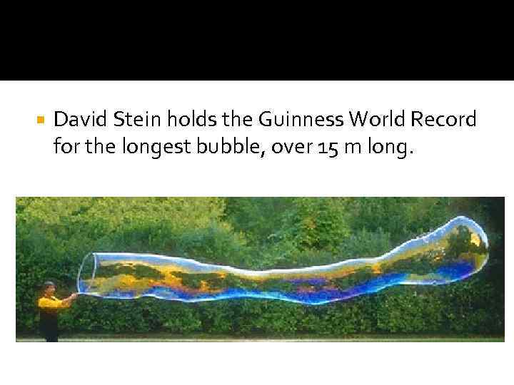  David Stein holds the Guinness World Record for the longest bubble, over 15