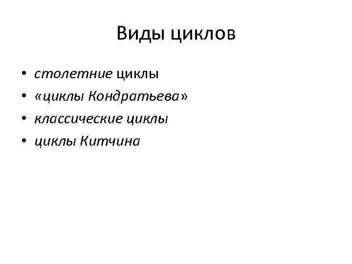 Виды циклов • • столетние циклы «циклы Кондратьева» классические циклы Китчина 