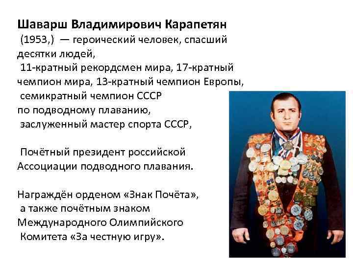 Шаварш Владимирович Карапетян (1953, ) — героический человек, спасший десятки людей, 11 -кратный рекордсмен