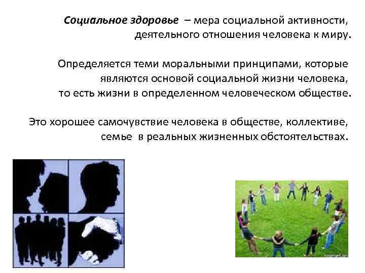 Социальное здоровье – мера социальной активности, деятельного отношения человека к миру. Определяется теми моральными