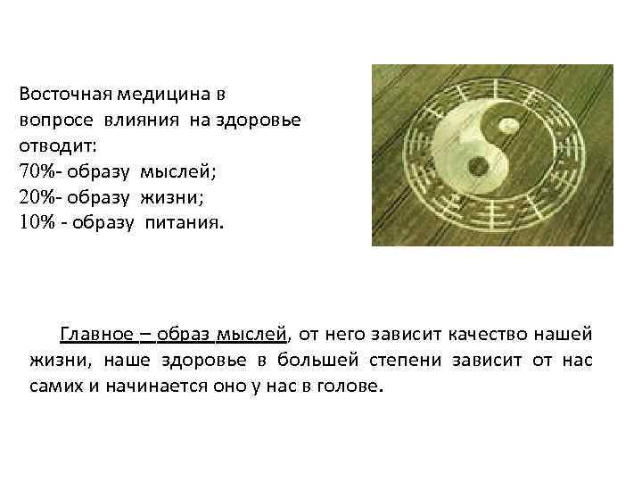 Восточная медицина в вопросе влияния на здоровье отводит: 70%- образу мыслей; 20%- образу жизни;