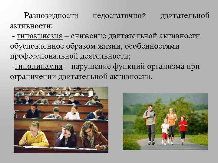  Разновидности недостаточной двигательной активности: - гипокинезия – снижение двигательной активности обусловленное образом жизни,