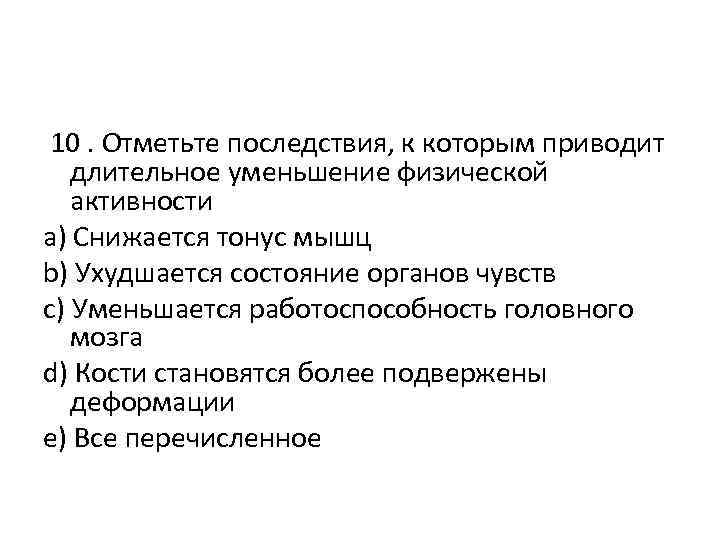 10. Отметьте последствия, к которым приводит длительное уменьшение физической активности a) Снижается тонус мышц