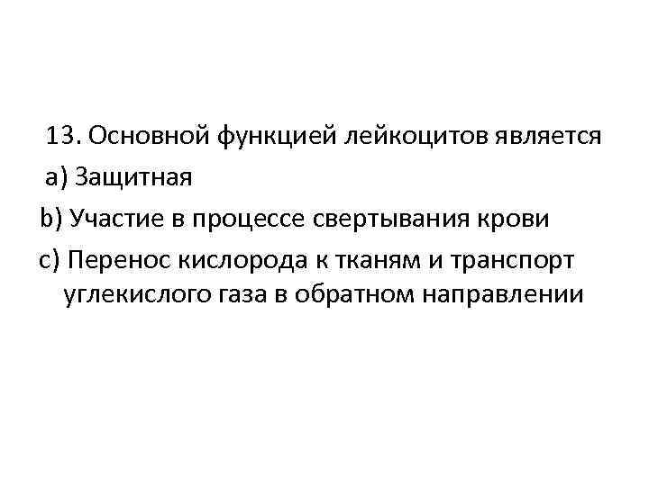 13. Основной функцией лейкоцитов является a) Защитная b) Участие в процессе свертывания крови c)