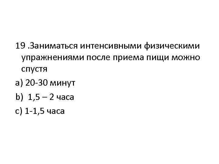 19. Заниматься интенсивными физическими упражнениями после приема пищи можно спустя а) 20 -30 минут