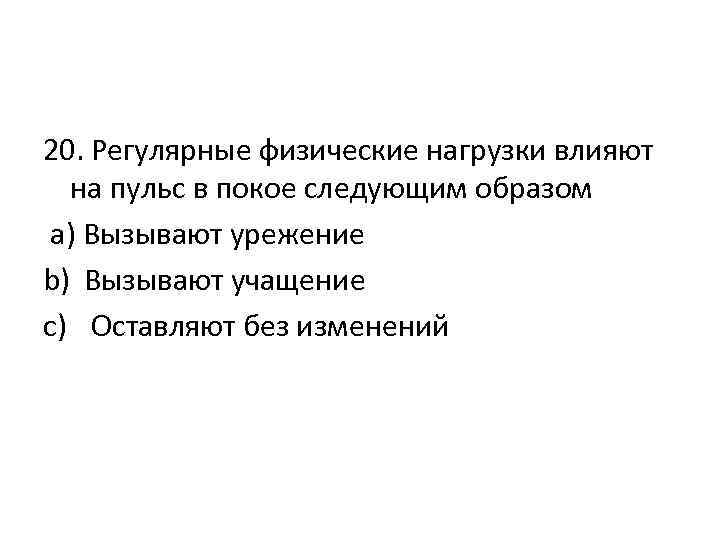 20. Регулярные физические нагрузки влияют на пульс в покое следующим образом а) Вызывают урежение