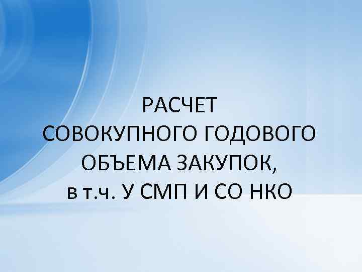 РАСЧЕТ СОВОКУПНОГО ГОДОВОГО ОБЪЕМА ЗАКУПОК, в т. ч. У СМП И СО НКО 