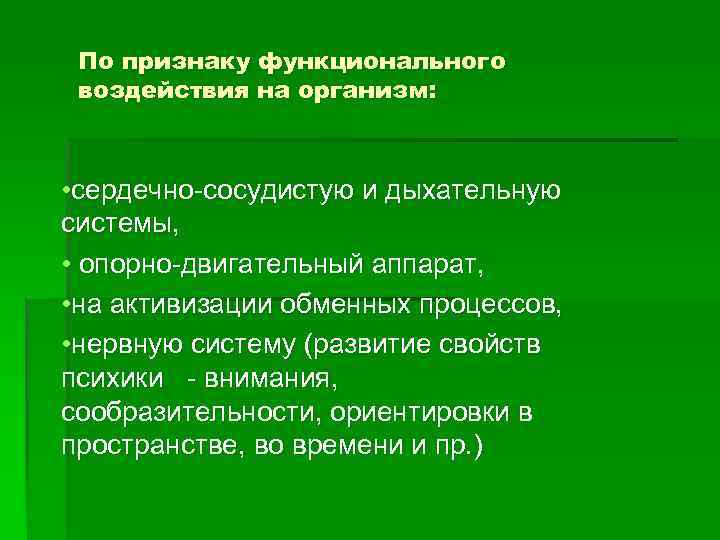 По признаку функционального воздействия на организм: • сердечно-сосудистую и дыхательную системы, • опорно-двигательный аппарат,