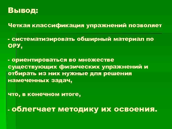 Вывод: Четкая классификация упражнений позволяет - систематизировать обширный материал по ОРУ, - ориентироваться во
