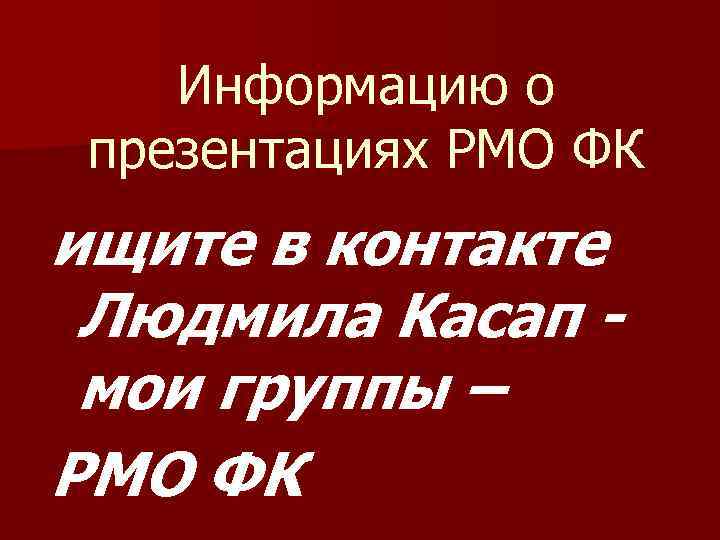 Информацию о презентациях РМО ФК ищите в контакте Людмила Касап мои группы – РМО