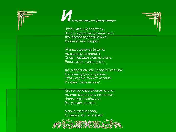 И нструктору по физкультуре Чтобы дети не толстели, Чтоб в здоровом детском теле Дух
