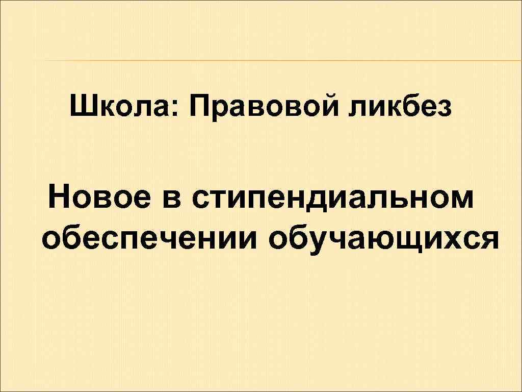 Школа: Правовой ликбез Новое в стипендиальном обеспечении обучающихся 