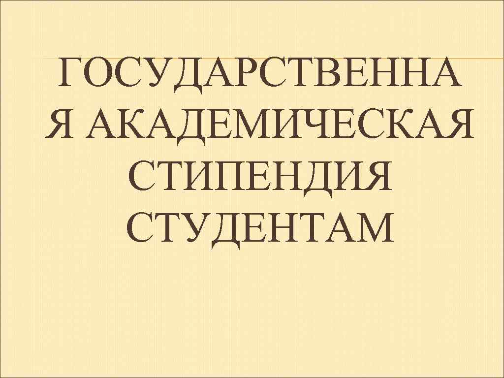 ГОСУДАРСТВЕННА Я АКАДЕМИЧЕСКАЯ СТИПЕНДИЯ СТУДЕНТАМ 