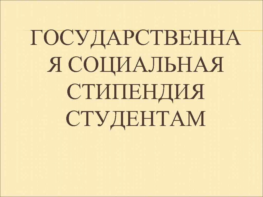 ГОСУДАРСТВЕННА Я СОЦИАЛЬНАЯ СТИПЕНДИЯ СТУДЕНТАМ 