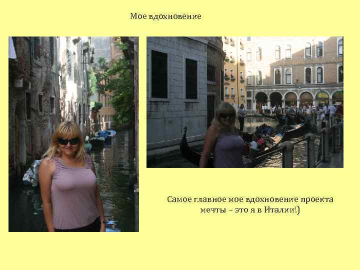 Мое вдохновение Самое главное мое вдохновение проекта мечты – это я в Италии!) 