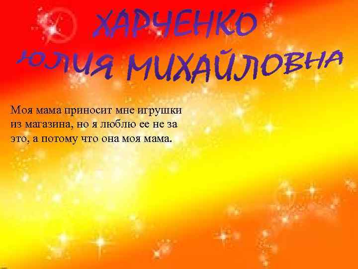 Моя мама приносит мне игрушки из магазина, но я люблю ее не за это,