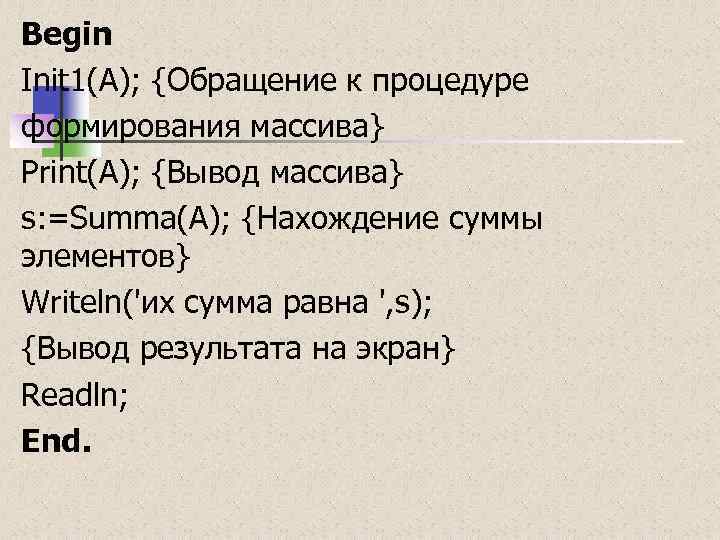 Begin Init 1(A); {Обращение к процедуре формирования массива} Print(A); {Вывод массива} s: =Summa(A); {Нахождение