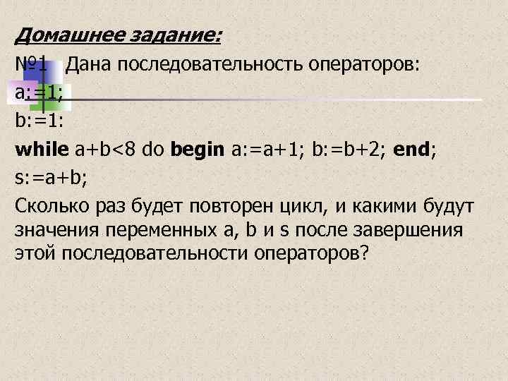 Домашнее задание: № 1 Дана последовательность операторов: a: =1; b: =1: while a+b<8 do