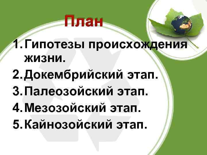 План 1. Гипотезы происхождения жизни. 2. Докембрийский этап. 3. Палеозойский этап. 4. Мезозойский этап.