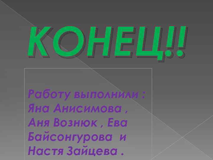 КОНЕЦ!! Работу выполнили : Яна Анисимова , Аня Вознюк , Ева Байсонгурова и Настя