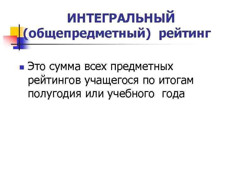 ИНТЕГРАЛЬНЫЙ (общепредметный) рейтинг n Это сумма всех предметных рейтингов учащегося по итогам полугодия или